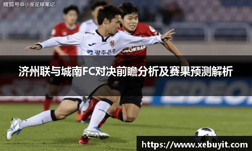 济州联与城南FC对决前瞻分析及赛果预测解析