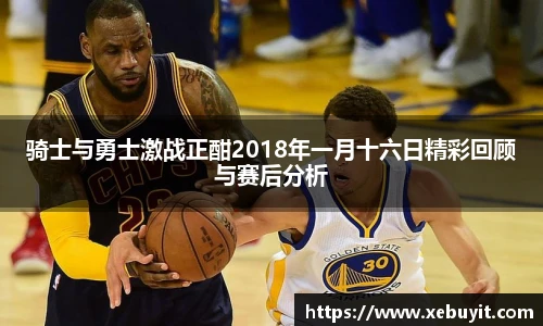 骑士与勇士激战正酣2018年一月十六日精彩回顾与赛后分析